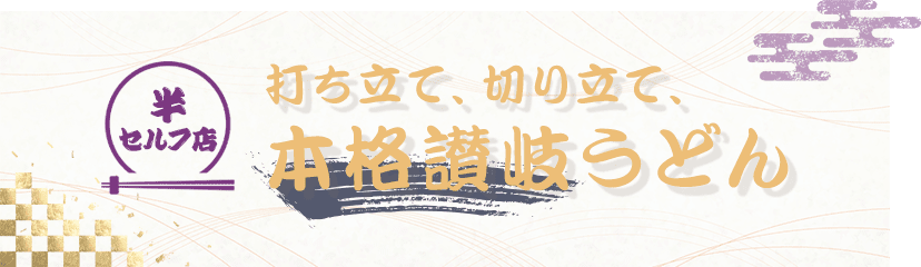 半セルフ店打ち立て、切り立て、本格讃岐うどん