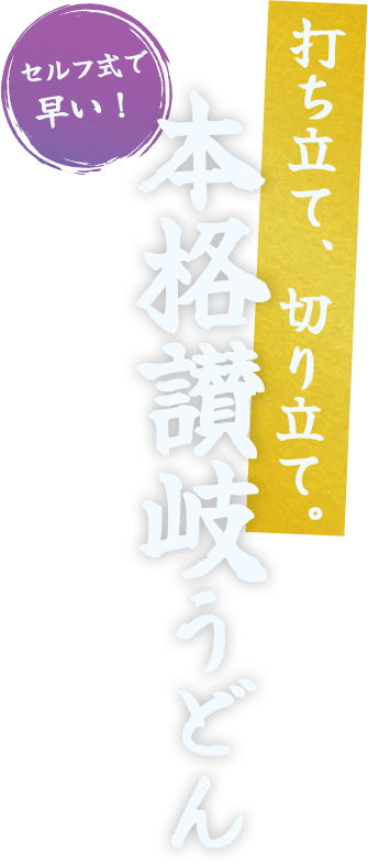 セルフ式で早い！ 打ち立て、切り立て。 本格讃岐うどん